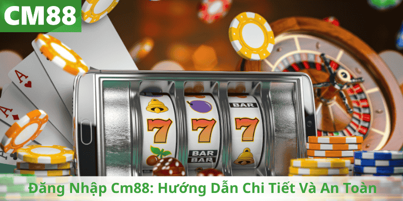 Đăng Nhập Cm88: Hướng Dẫn Chi Tiết Và An Toàn