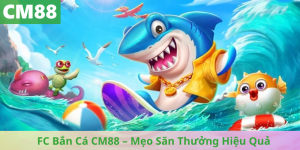 FC Bắn Cá CM88 – Mẹo Săn Thưởng Hiệu Quả