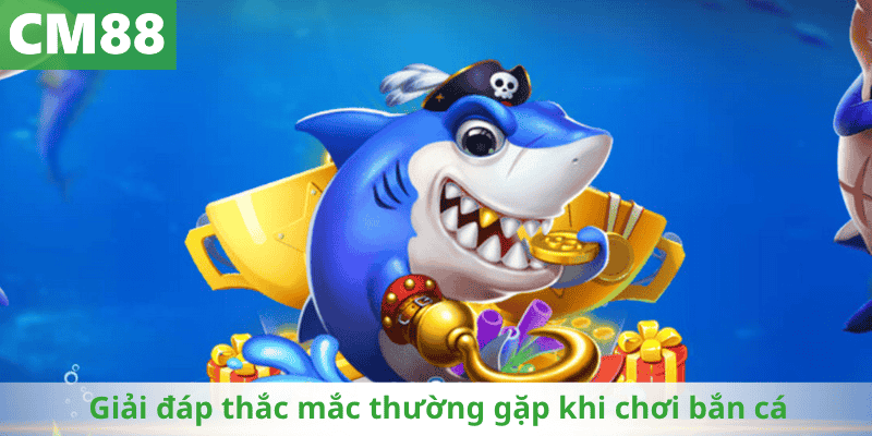Giải đáp thắc mắc thường gặp khi chơi bắn cá